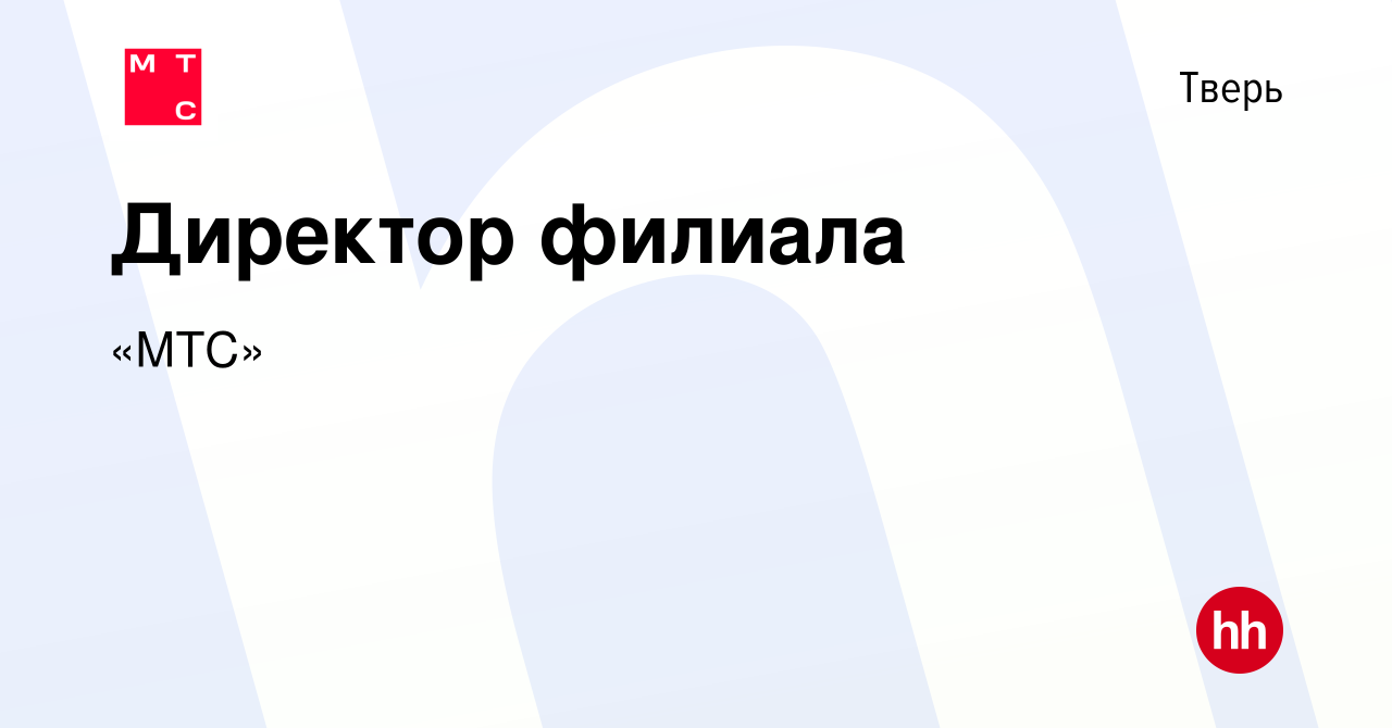 Вакансия Директор филиала в Твери, работа в компании «МТС» (вакансия в  архиве c 10 января 2022)