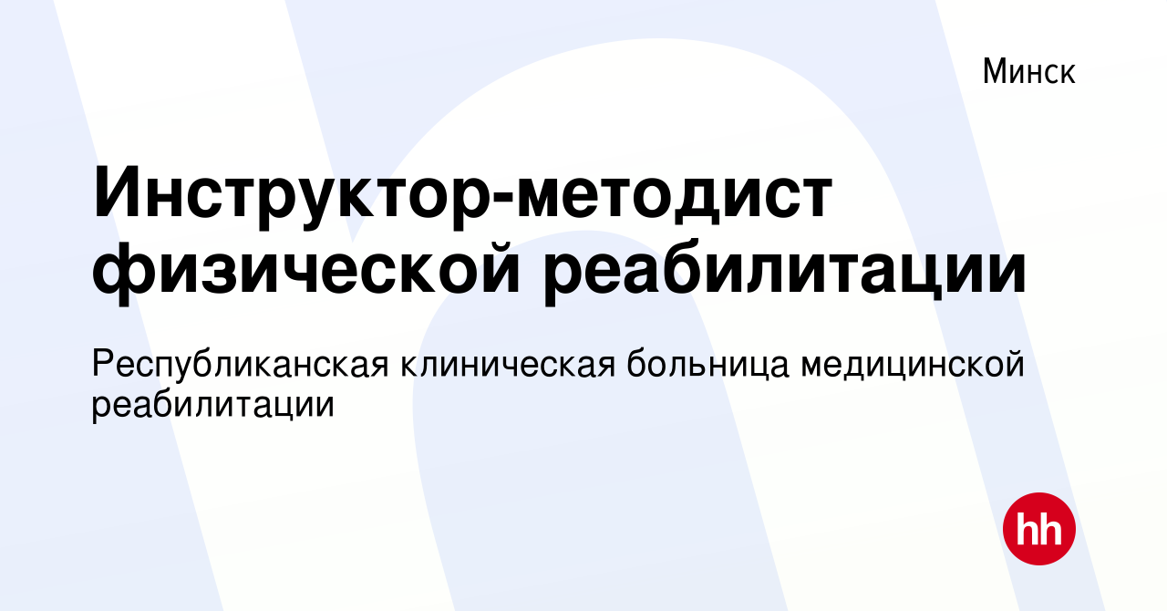 Вакансия Инструктор-методист физической реабилитации в Минске, работа в  компании Республиканская клиническая больница медицинской реабилитации  (вакансия в архиве c 7 июня 2023)