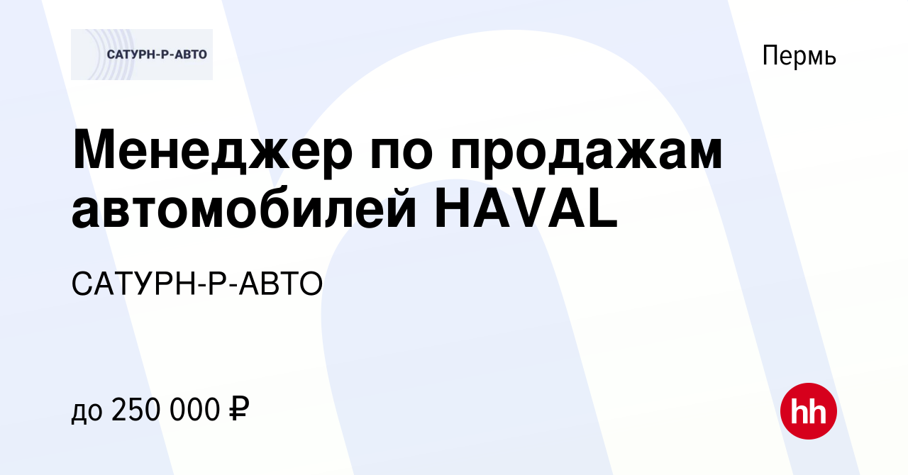 Вакансия Менеджер по продажам автомобилей HAVAL в Перми, работа в компании  САТУРН-Р-АВТО (вакансия в архиве c 25 декабря 2021)