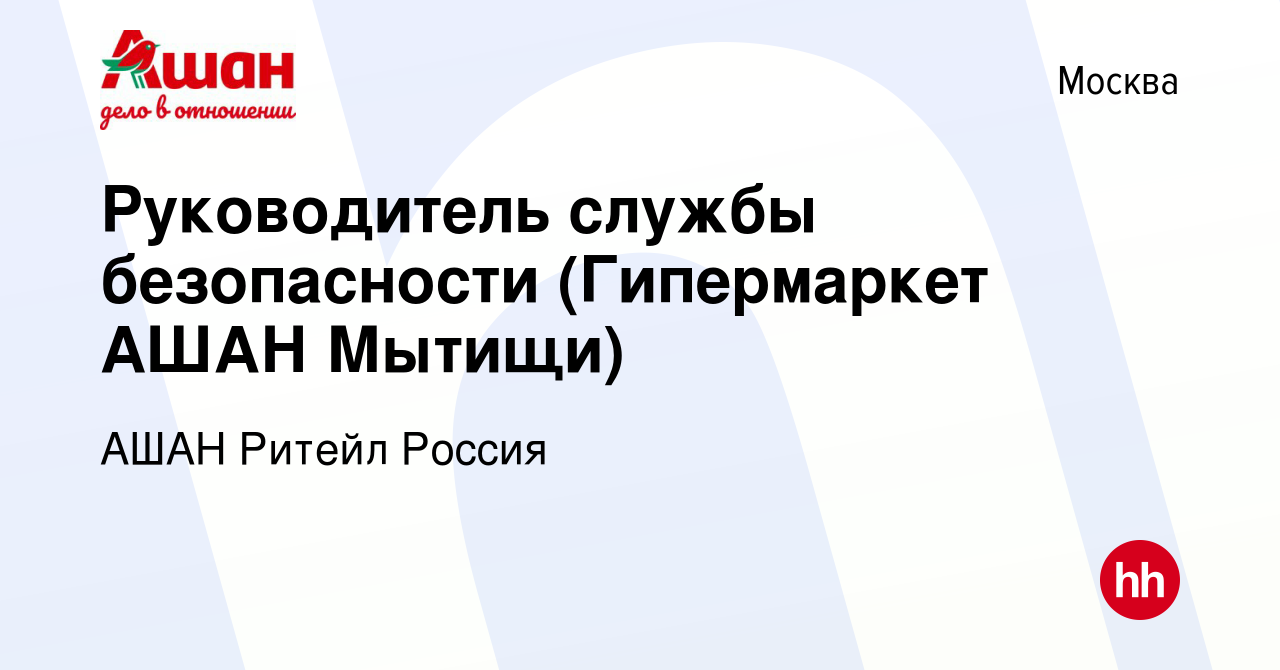 Вакансия Руководитель службы безопасности (Гипермаркет АШАН Мытищи) в  Москве, работа в компании АШАН Ритейл Россия (вакансия в архиве c 25  февраля 2022)