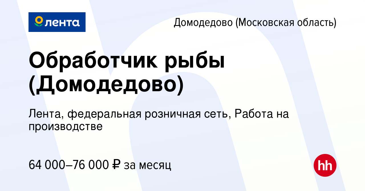 Вакансия Обработчик рыбы (Домодедово) в Домодедово, работа в компании  Лента, федеральная розничная сеть, Работа на производстве (вакансия в  архиве c 19 июня 2022)