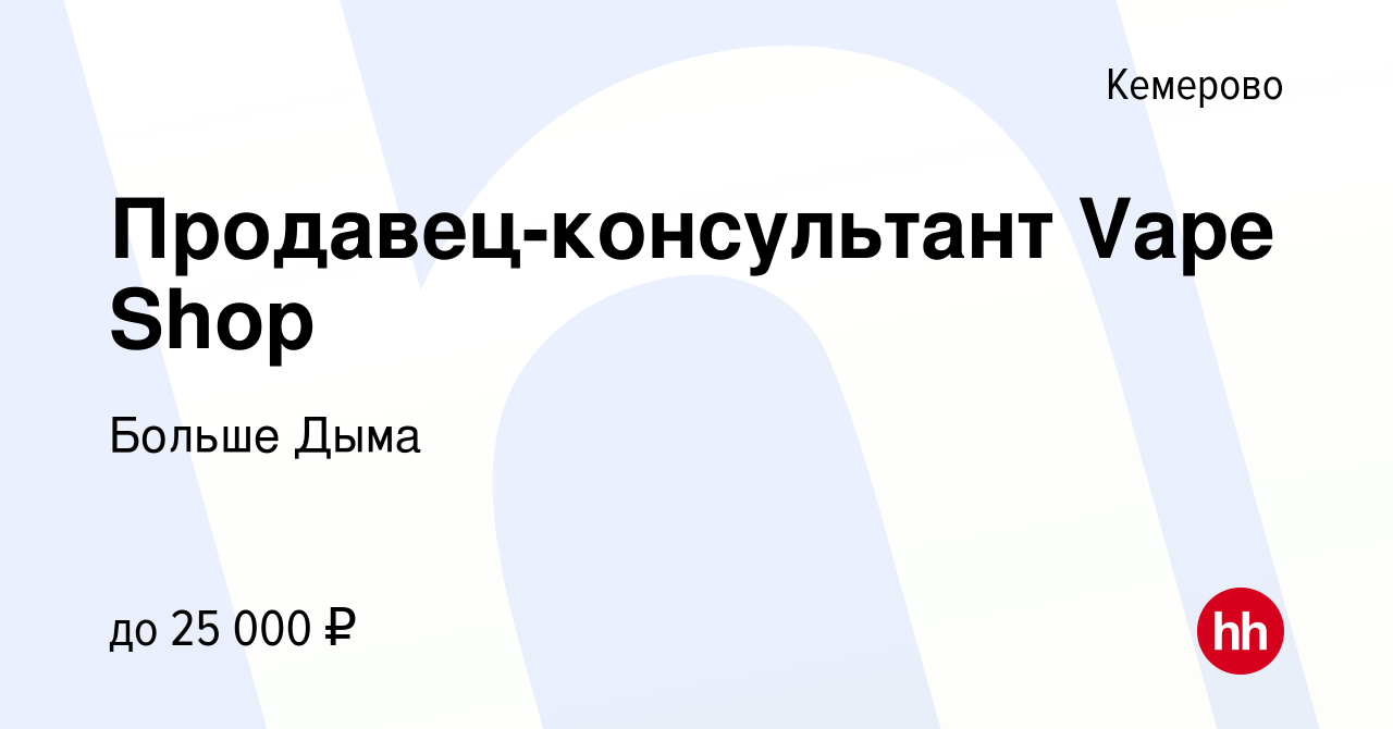 Вакансия Продавец-консультант Vape Shop в Кемерове, работа в компании  Больше Дыма (вакансия в архиве c 16 декабря 2021)