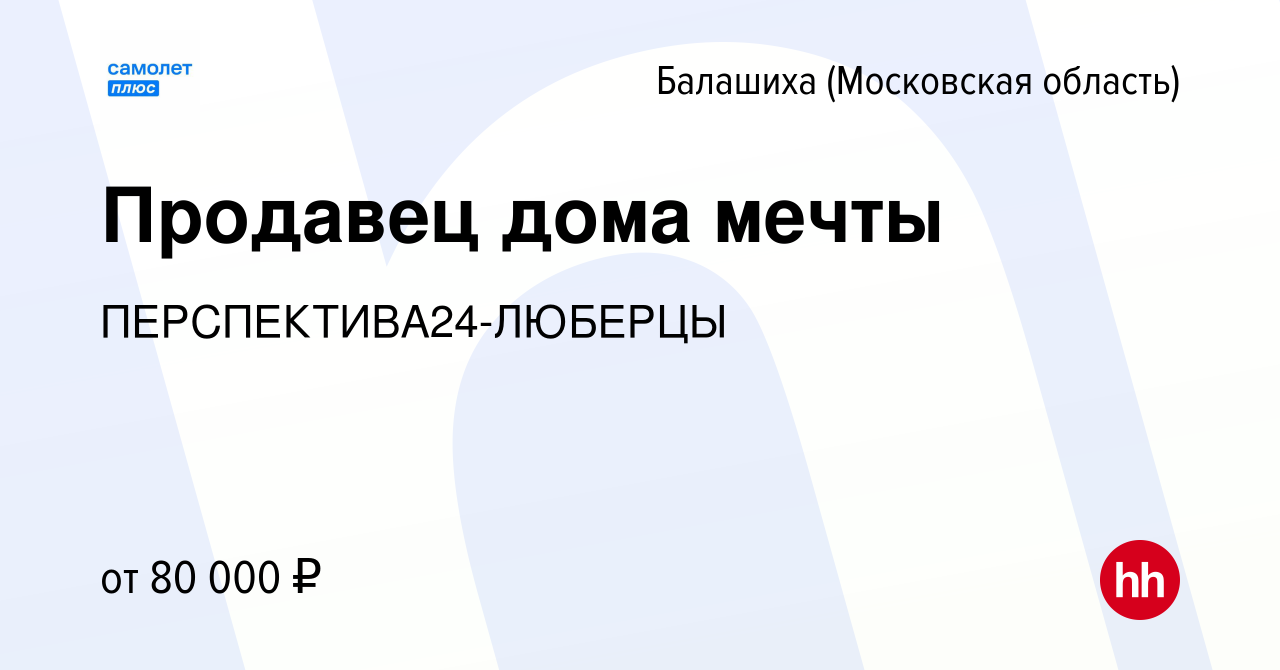 Вакансия Продавец дома мечты в Балашихе, работа в компании  ПЕРСПЕКТИВА24-ЛЮБЕРЦЫ (вакансия в архиве c 21 марта 2022)