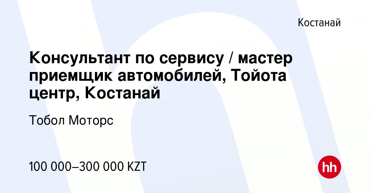 Вакансия Консультант по сервису / мастер приемщик автомобилей, Тойота  центр, Костанай в Костанае, работа в компании Тобол Моторс (вакансия в  архиве c 22 марта 2022)