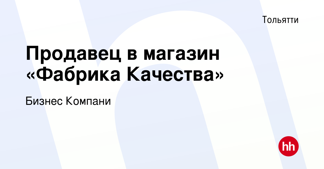 Вакансия Продавец в магазин «Фабрика Качества» в Тольятти, работа в  компании Бизнес Компани (вакансия в архиве c 22 декабря 2021)