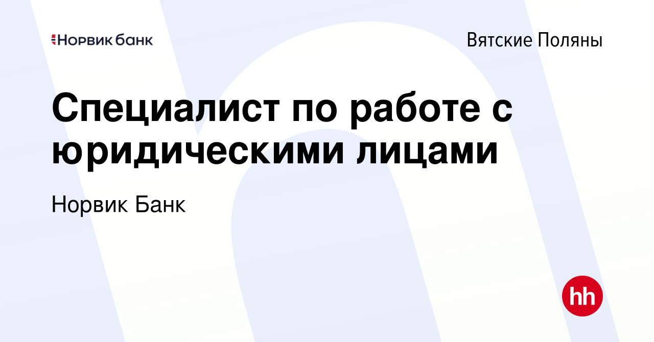 Вакансия Специалист по работе с юридическими лицами в Вятских Полянах,  работа в компании Норвик Банк (вакансия в архиве c 18 марта 2022)