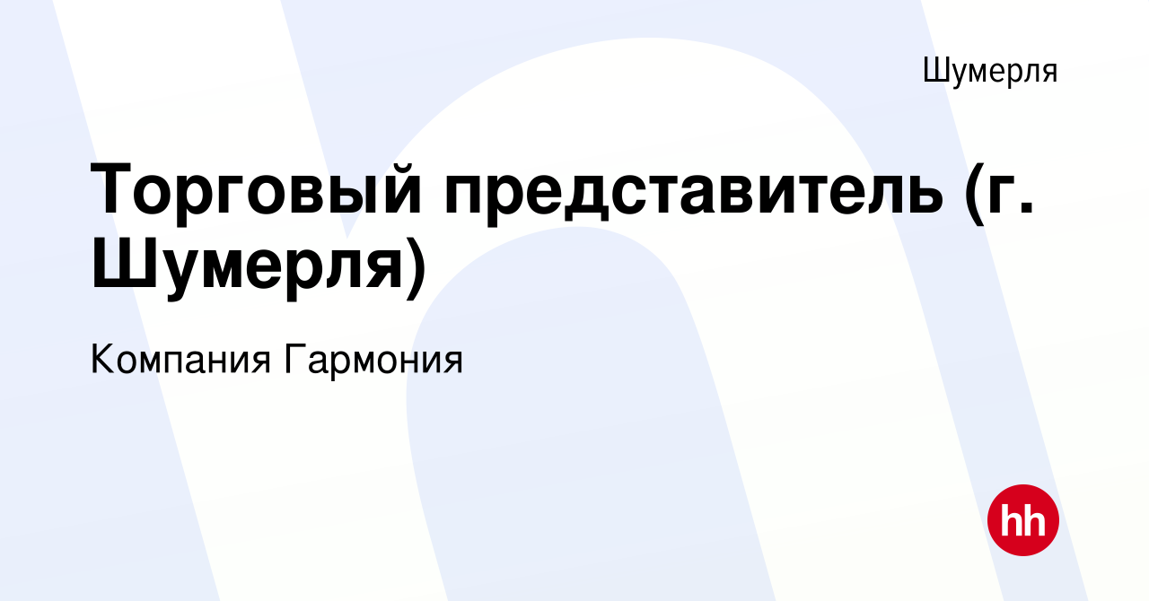 Вакансия Торговый представитель (г. Шумерля) в Шумерле, работа в компании  Компания Гармония (вакансия в архиве c 25 января 2022)