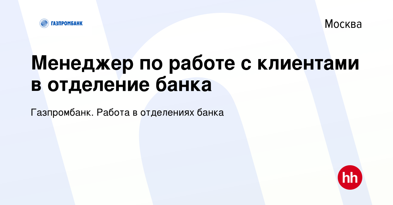 Вакансия Менеджер по работе с клиентами в отделение банка в Москве, работа  в компании Газпромбанк. Работа в отделениях банка (вакансия в архиве c 28  февраля 2023)