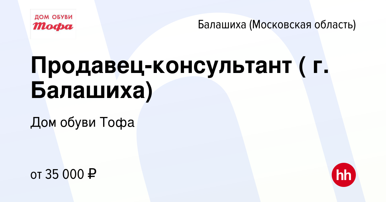 Вакансия Продавец-консультант ( г. Балашиха) в Балашихе, работа в компании Дом  обуви Тофа (вакансия в архиве c 29 ноября 2021)