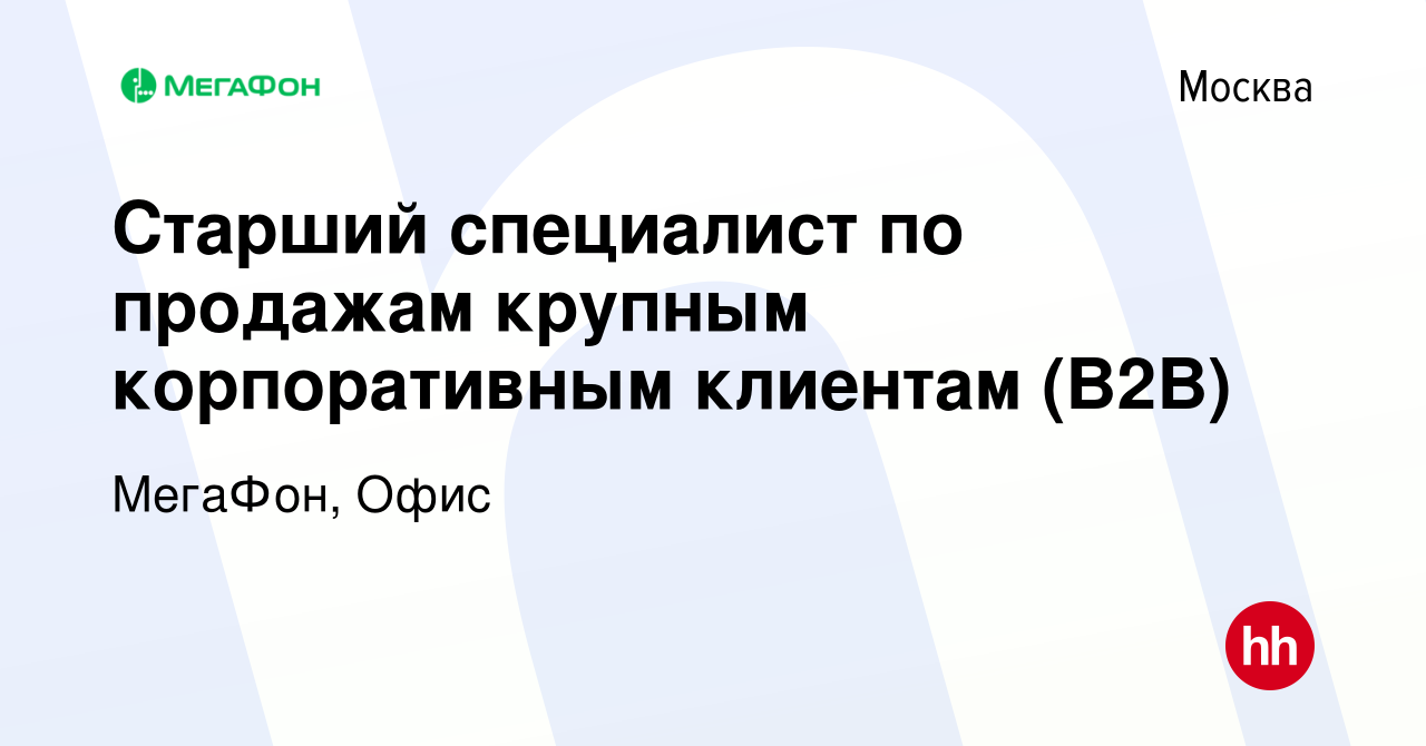 Вакансия Старший специалист по продажам крупным корпоративным клиентам  (B2B) в Москве, работа в компании МегаФон, Офис (вакансия в архиве c 23  декабря 2023)