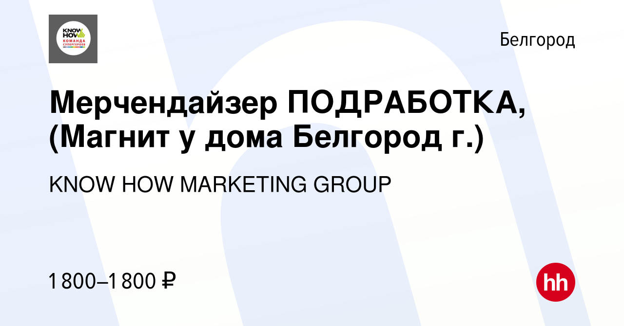 Вакансия Мерчендайзер ПОДРАБОТКА, (Магнит у дома Белгород г.) в Белгороде,  работа в компании KNOW HOW MARKETING GROUP (вакансия в архиве c 24 сентября  2023)