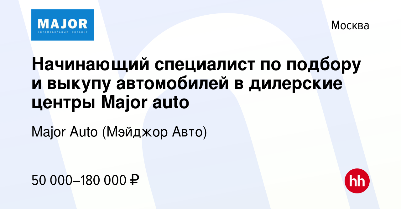 Вакансия Начинающий специалист по подбору и выкупу автомобилей в дилерские  центры Major auto в Москве, работа в компании Major Auto (Мэйджор Авто)  (вакансия в архиве c 28 февраля 2023)