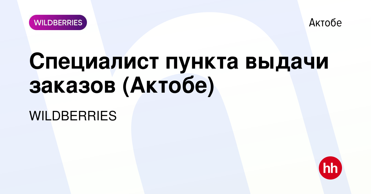 Вакансия Специалист пункта выдачи заказов (Актобе) в Актобе, работа в  компании WILDBERRIES (вакансия в архиве c 27 декабря 2021)