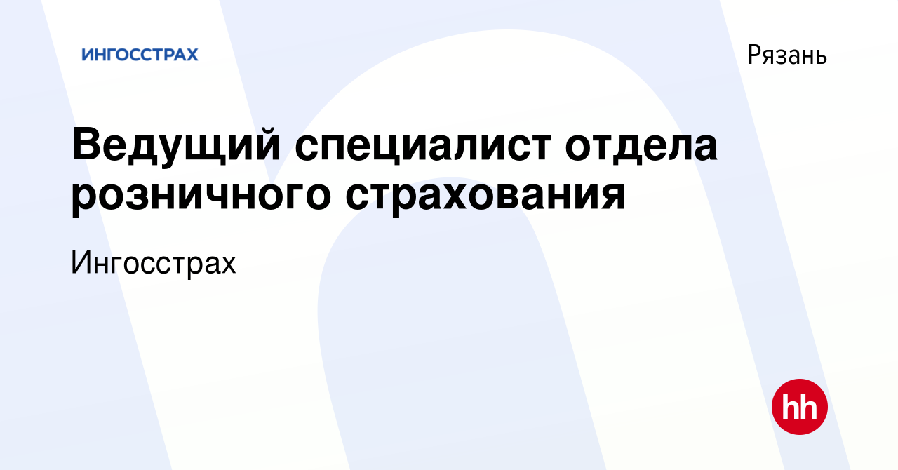 Вакансия Ведущий специалист отдела розничного страхования в Рязани, работа  в компании Ингосстрах (вакансия в архиве c 19 июня 2022)