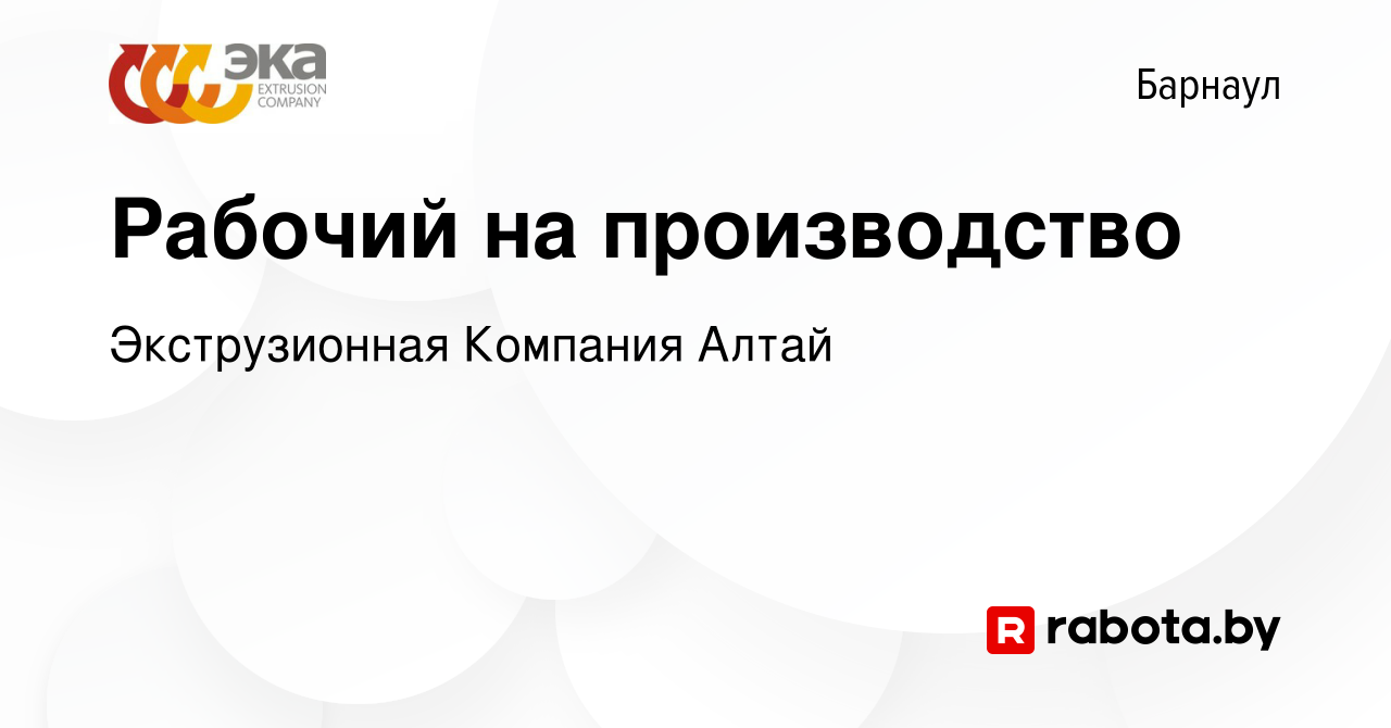 Вакансия Рабочий на производство в Барнауле, работа в компании  Экструзионная Компания Алтай (вакансия в архиве c 1 апреля 2022)