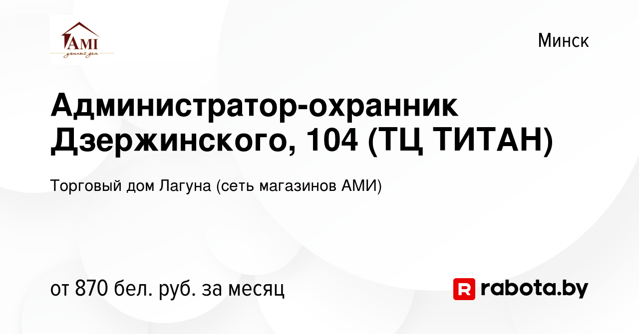 Вакансия Администратор-охранник Дзержинского, 104 (ТЦ ТИТАН) в Минске,  работа в компании Торговый дом Лагуна (сеть магазинов АМИ) (вакансия в  архиве c 11 января 2022)