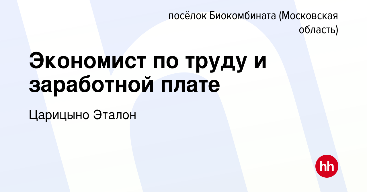 Вакансия Экономист по труду и заработной плате в посёлке Биокомбината,  работа в компании Царицыно Эталон (вакансия в архиве c 30 декабря 2021)