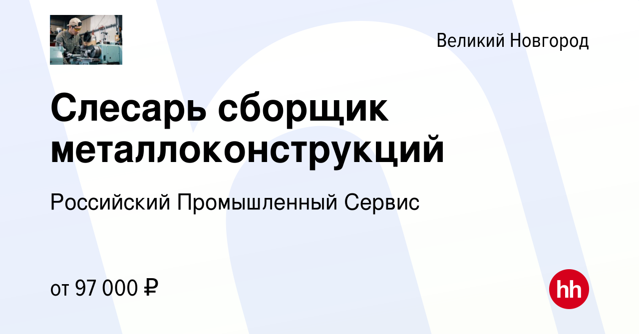 Вакансия Слесарь сборщик металлоконструкций в Великом Новгороде, работа в  компании Российский Промышленный Сервис (вакансия в архиве c 31 декабря  2021)