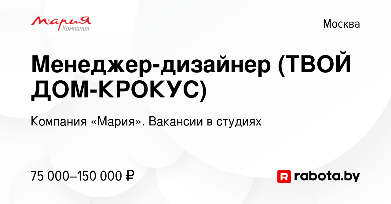 Вакансия Менеджер-дизайнер (ТВОЙ ДОМ-КРОКУС) в Москве, работа в компании  Компания «Мария». Вакансии в студиях (вакансия в архиве c 31 декабря 2021)