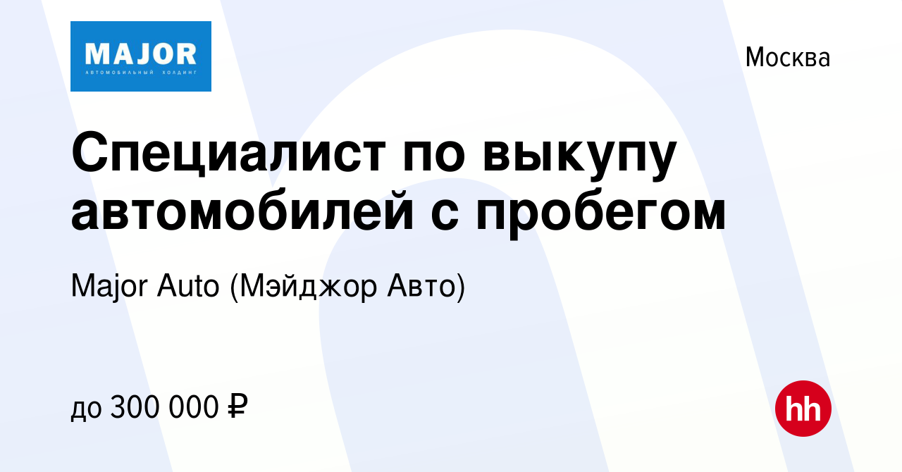 Вакансия Специалист по выкупу автомобилей с пробегом в Москве, работа в  компании Major Auto (Мэйджор Авто) (вакансия в архиве c 3 ноября 2022)