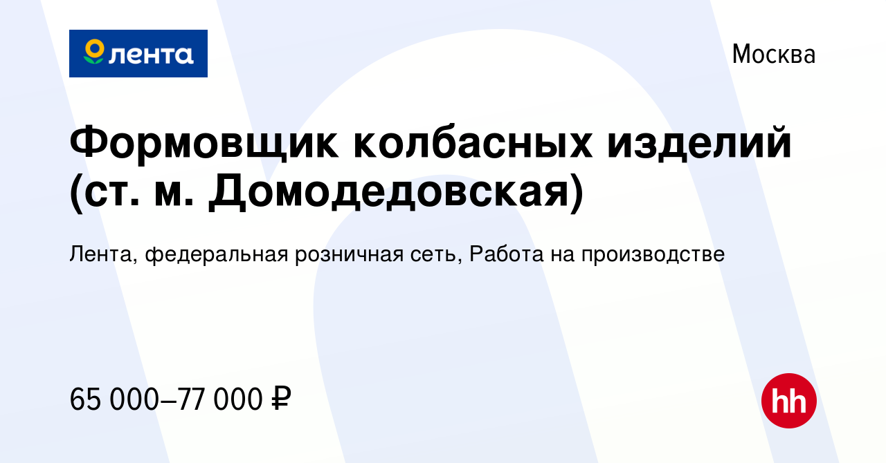 Вакансия Формовщик колбасных изделий (ст. м. Домодедовская) в Москве,  работа в компании Лента, федеральная розничная сеть, Работа на производстве  (вакансия в архиве c 30 июня 2022)