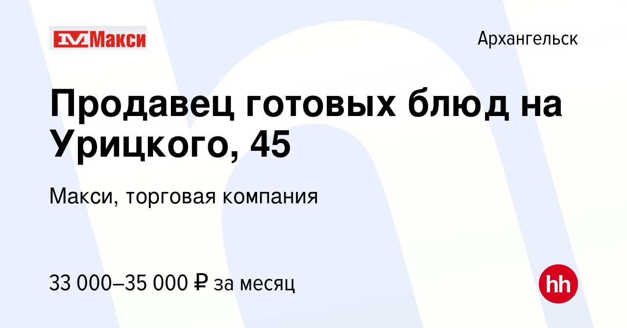 Вакансия Продавец готовых блюд на Урицкого, 45 в Архангельске, работа в  компании Макси, торговая компания (вакансия в архиве c 29 апреля 2022)