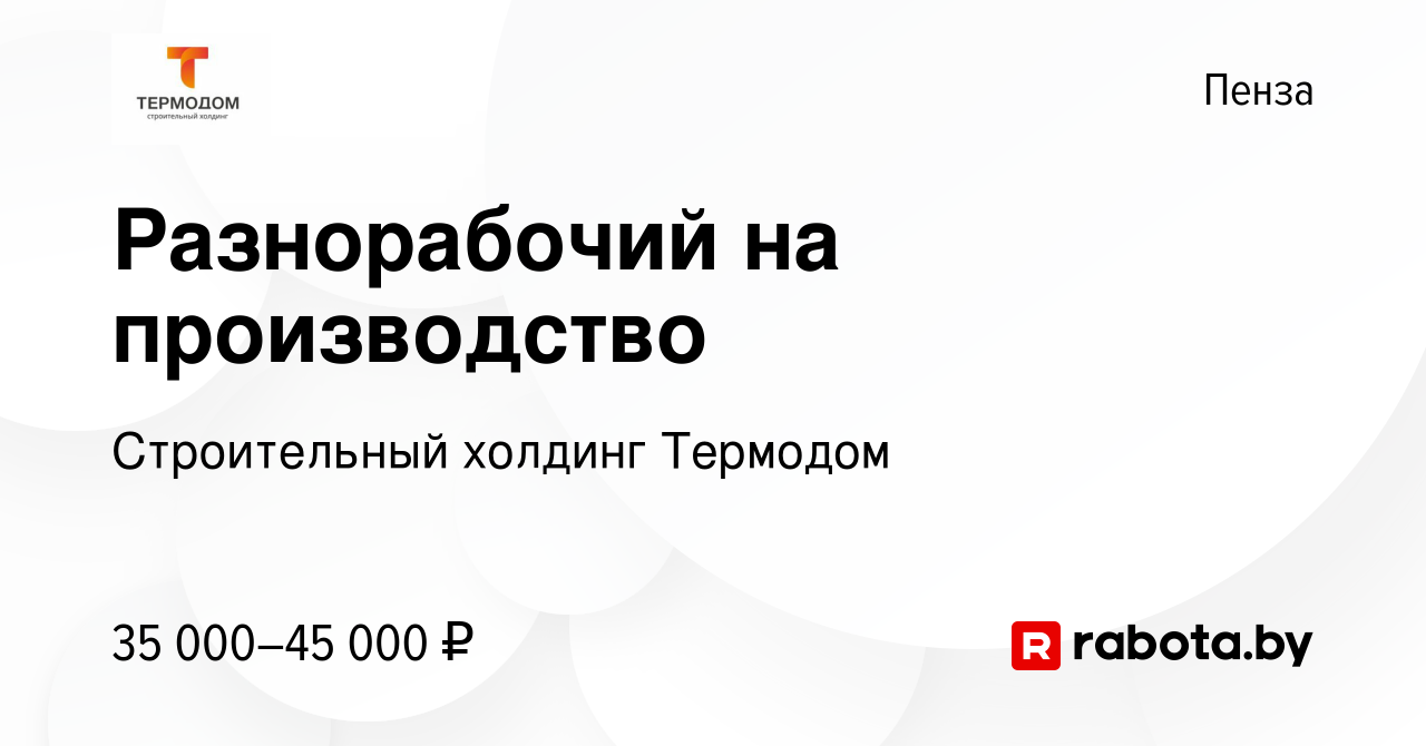 Вакансия Разнорабочий на производство в Пензе, работа в компании  Строительный холдинг Термодом (вакансия в архиве c 1 февраля 2022)