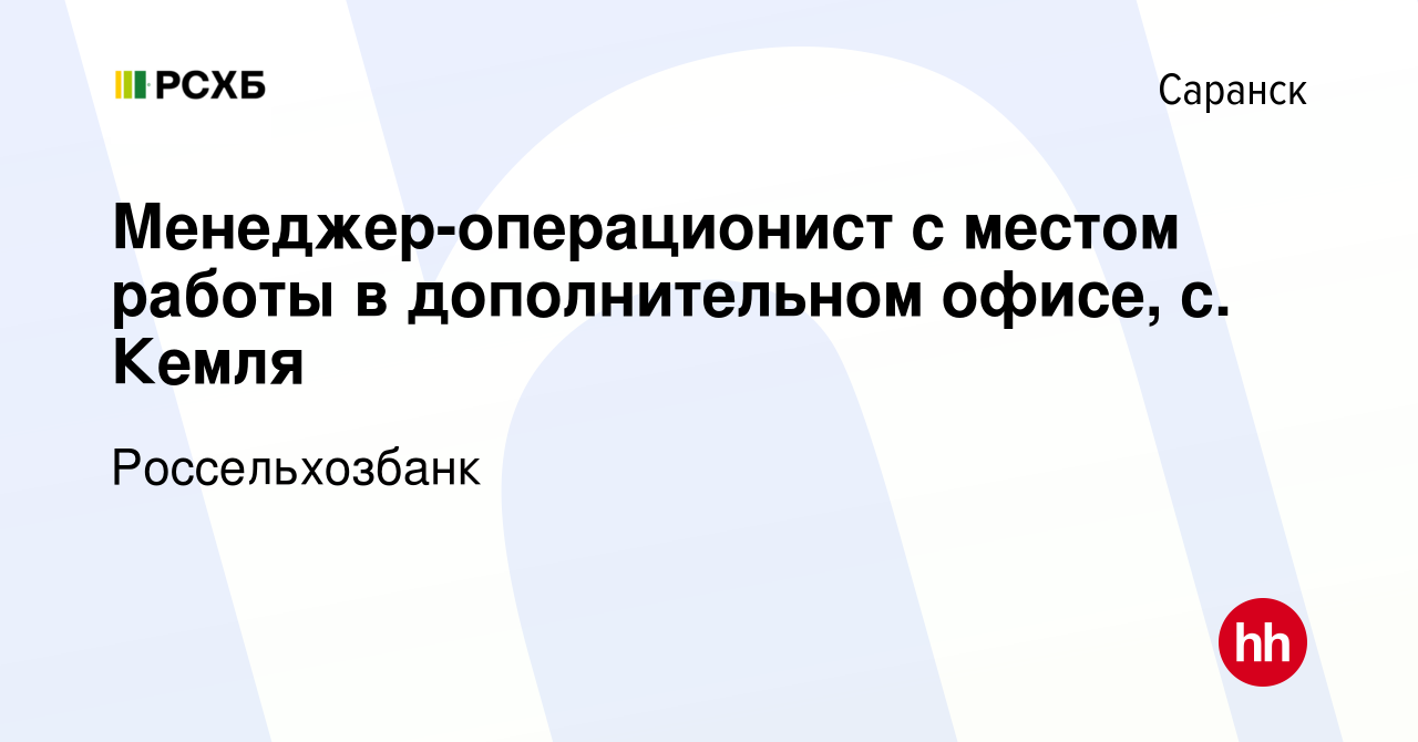 Вакансия Менеджер-операционист с местом работы в дополнительном офисе, c.  Кемля в Саранске, работа в компании Россельхозбанк (вакансия в архиве c 13  января 2022)