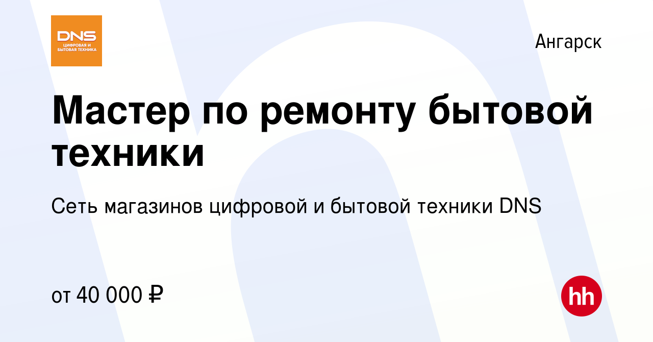 Вакансия Мастер по ремонту бытовой техники в Ангарске, работа в компании  Сеть магазинов цифровой и бытовой техники DNS (вакансия в архиве c 27  декабря 2021)