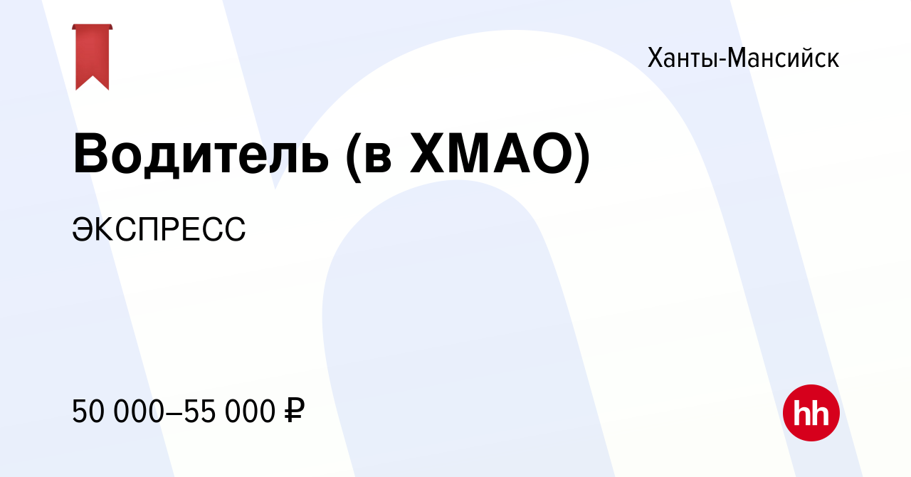 Вакансия Водитель (в ХМАО) в Ханты-Мансийске, работа в компании ЭКСПРЕСС  (вакансия в архиве c 16 января 2022)