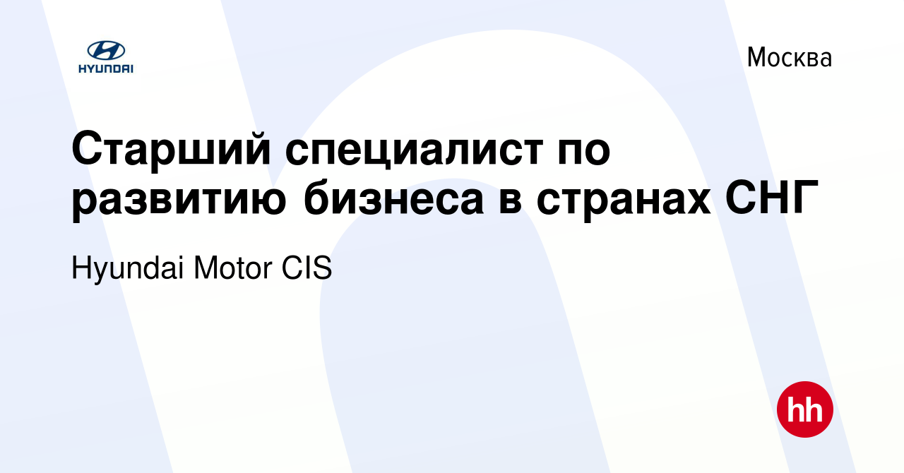 Вакансия Старший специалист по развитию бизнеса в странах СНГ в Москве,  работа в компании Hyundai Motor CIS (вакансия в архиве c 14 января 2022)