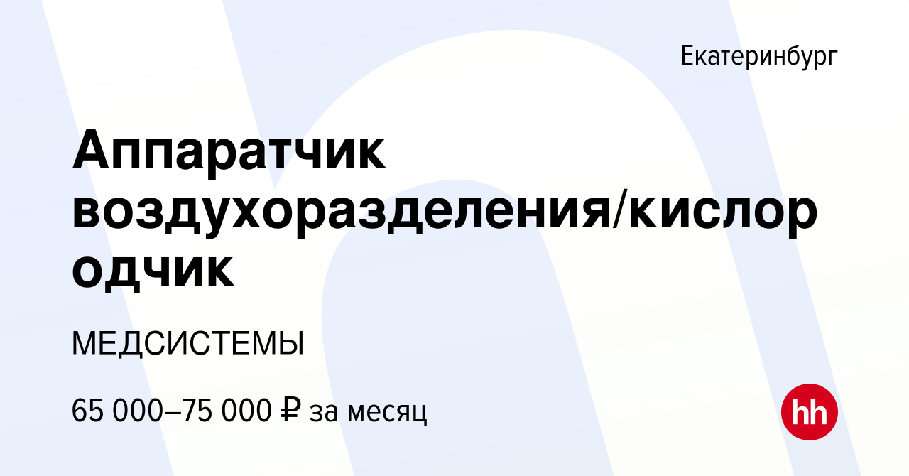 Вакансия Аппаратчик воздухоразделения/кислородчик в Екатеринбурге, работа в  компании МЕДСИСТЕМЫ (вакансия в архиве c 14 января 2022)