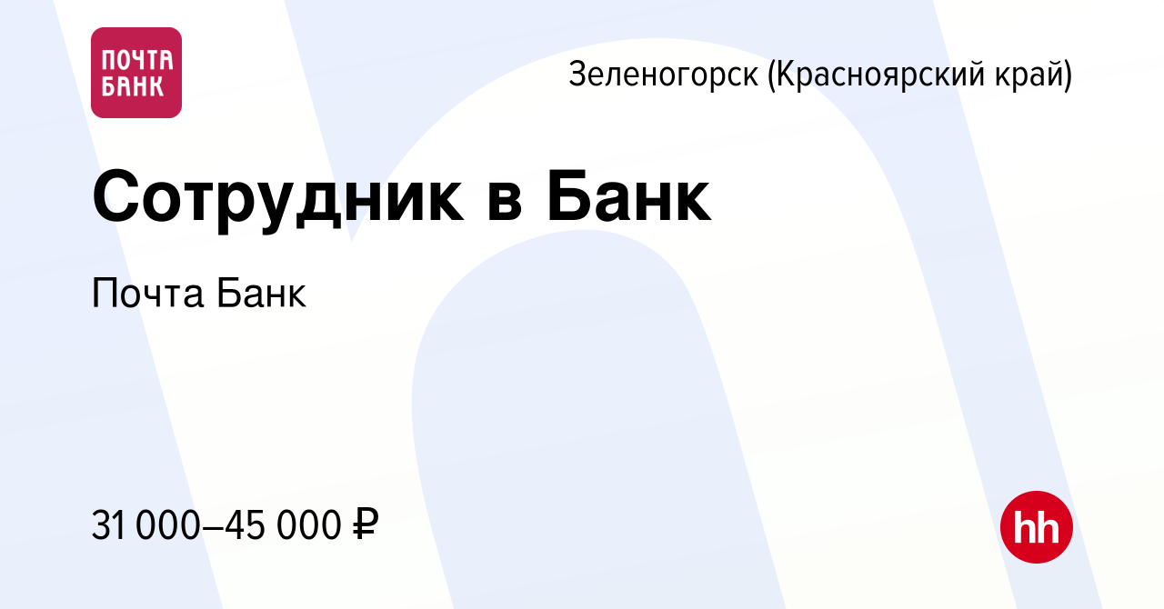 Вакансия Сотрудник в Банк в Зеленогорске (Красноярского края), работа в  компании Почта Банк (вакансия в архиве c 31 марта 2022)