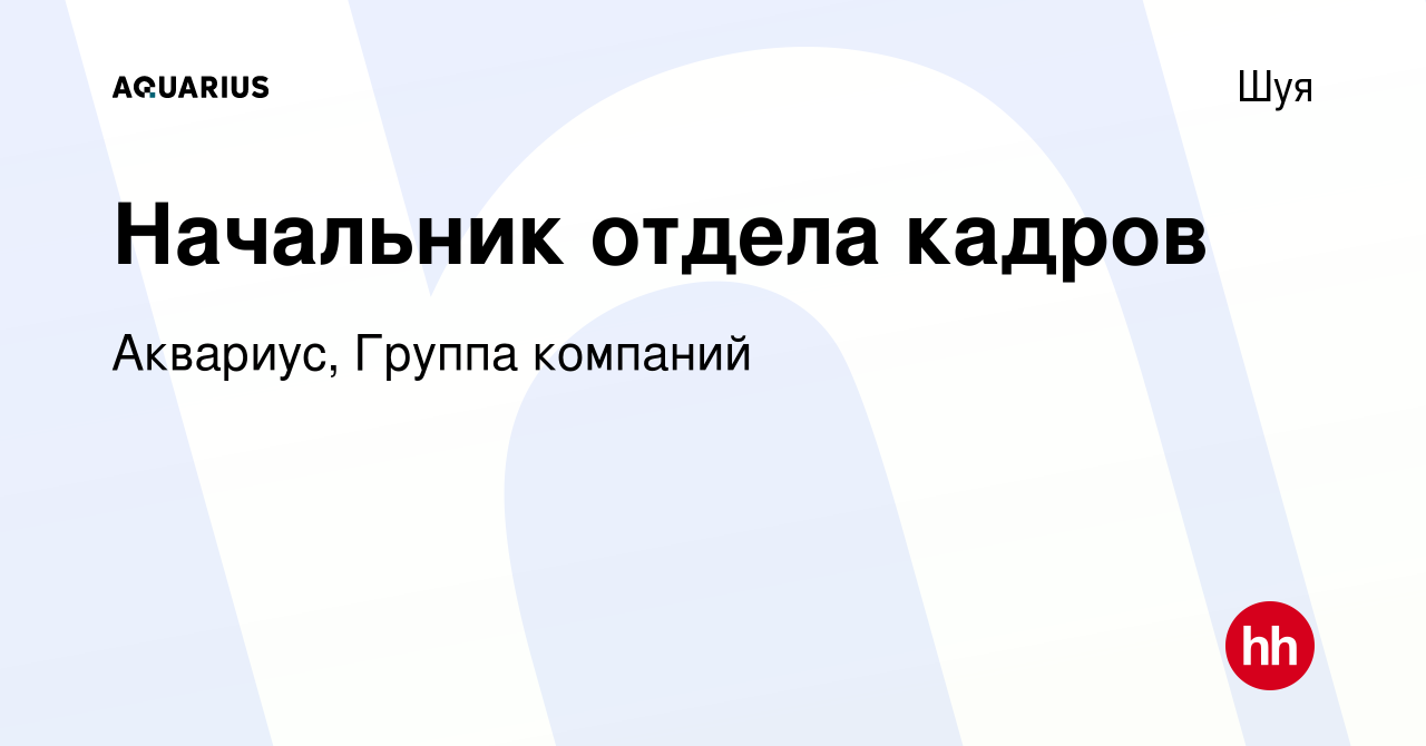 Вакансия Начальник отдела кадров в Шуе, работа в компании Аквариус, Группа  компаний (вакансия в архиве c 21 декабря 2021)