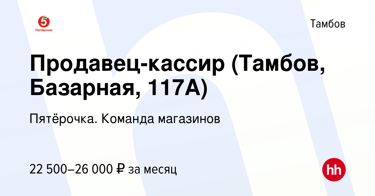 Вакансия Продавец-кассир (Тамбов, Базарная, 117А) в Тамбове, работа в  компании Пятёрочка. Команда магазинов (вакансия в архиве c 6 мая 2022)