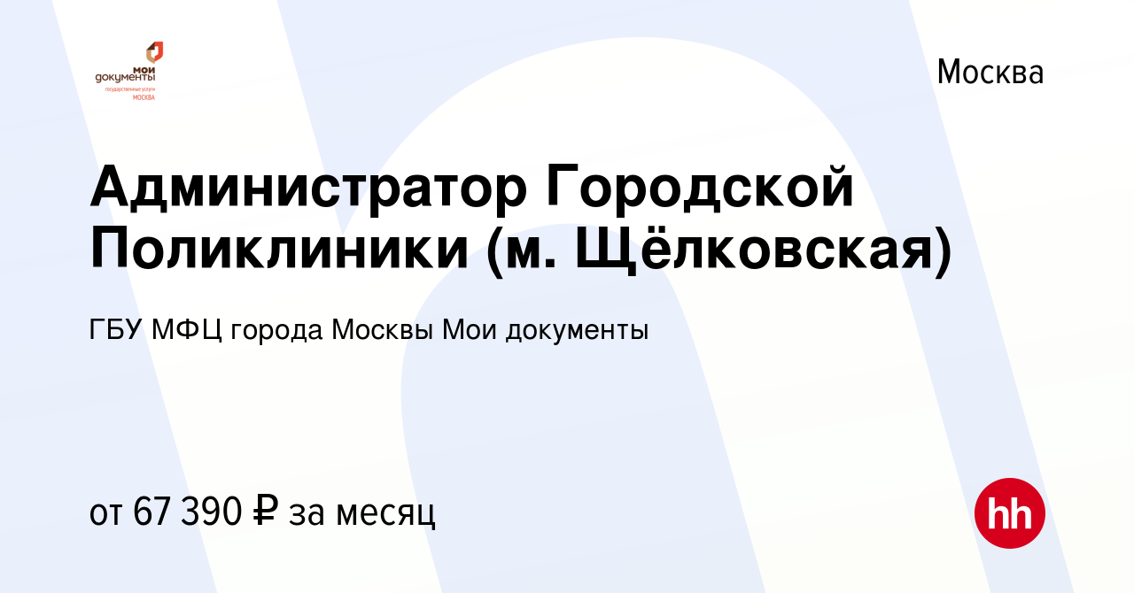 Вакансия Администратор Городской Поликлиники (м. Щёлковская) в Москве,  работа в компании ГБУ МФЦ города Москвы Мои документы (вакансия в архиве c  18 мая 2022)