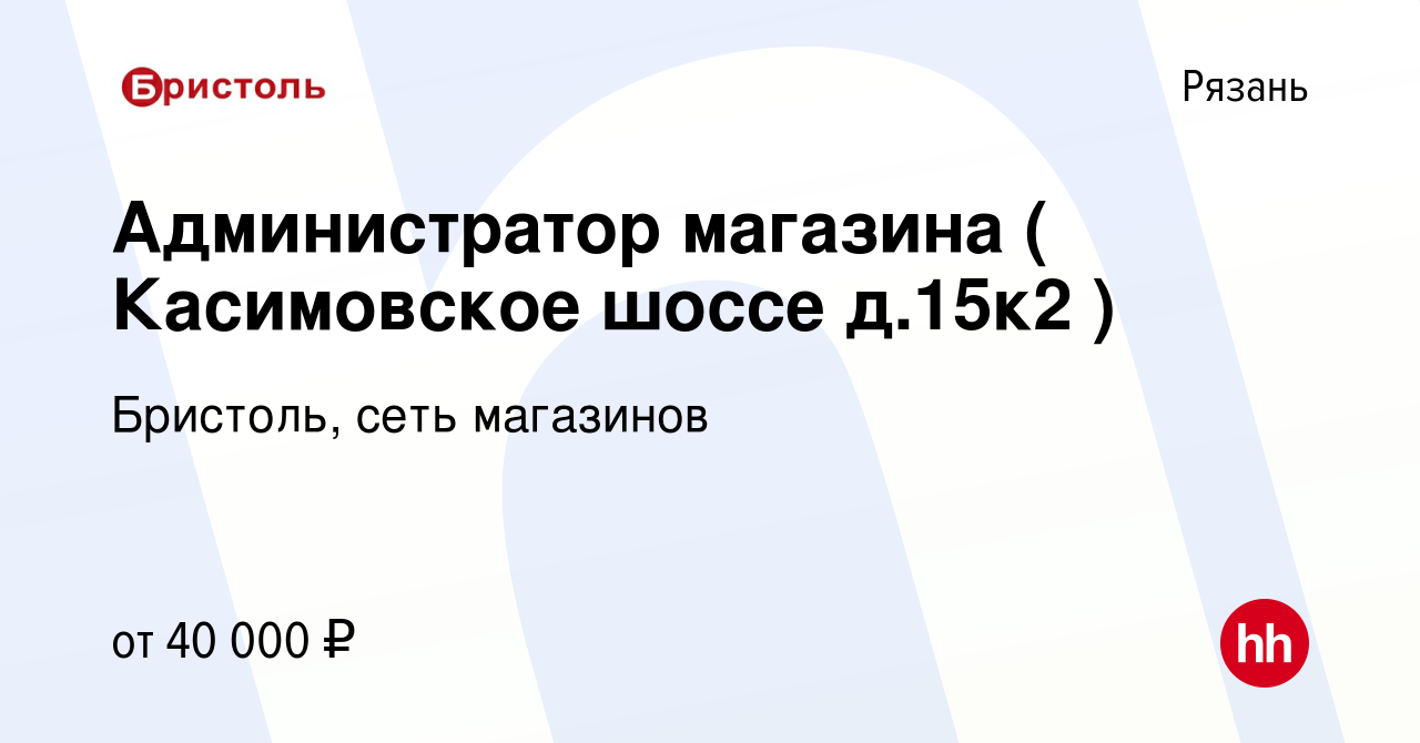 Вакансия Администратор магазина ( Касимовское шоссе д.15к2 ) в Рязани,  работа в компании Бристоль, сеть магазинов (вакансия в архиве c 17 января  2022)