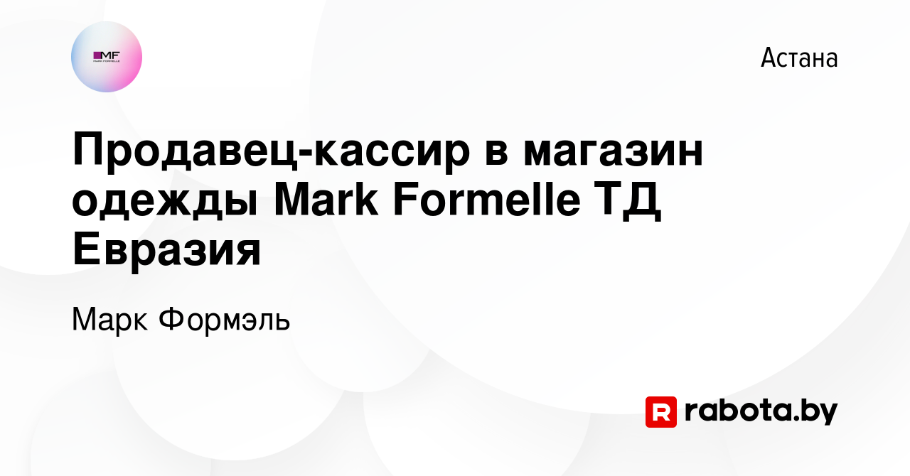 Вакансия Продавец-кассир в магазин одежды Mark Formelle ТД Евразия в Астане,  работа в компании Марк Формэль (вакансия в архиве c 10 февраля 2022)