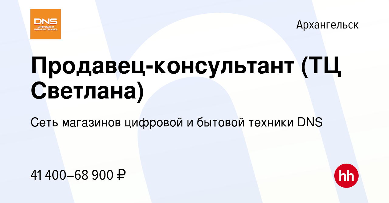 Вакансия Продавец-консультант (ТЦ Светлана) в Архангельске, работа в  компании Сеть магазинов цифровой и бытовой техники DNS (вакансия в архиве c  11 декабря 2023)