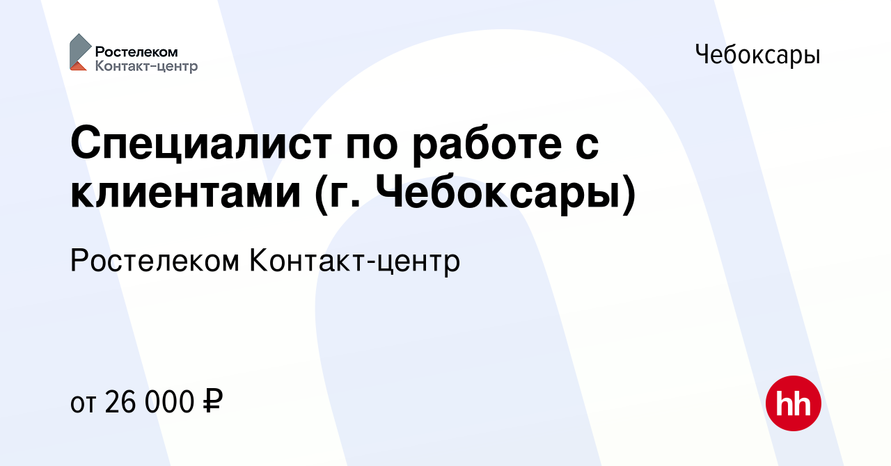 Вакансия Специалист по работе с клиентами (г. Чебоксары) в Чебоксарах,  работа в компании Ростелеком Контакт-центр (вакансия в архиве c 12 августа  2023)