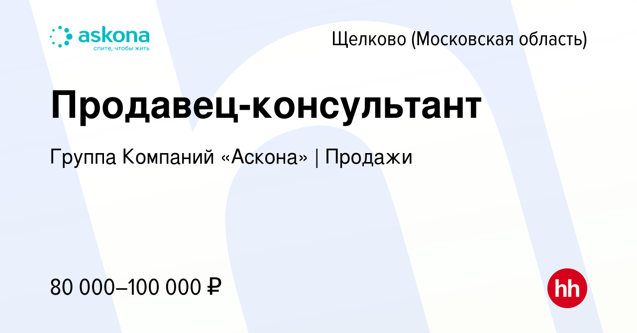 Вакансия Продавец-консультант в Щелково, работа в компании Группа Компаний  «Аскона» | Продажи (вакансия в архиве c 18 марта 2022)