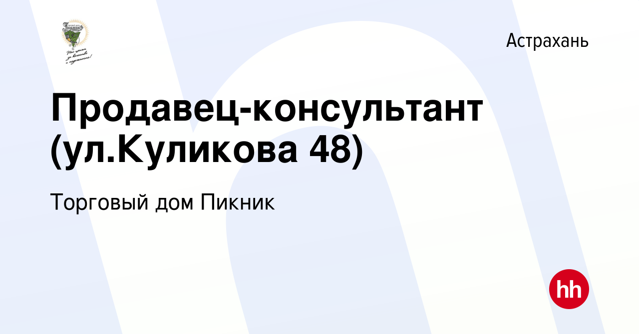 Вакансия Продавец-консультант (ул.Куликова 48) в Астрахани, работа в  компании Торговый дом Пикник (вакансия в архиве c 22 февраля 2022)