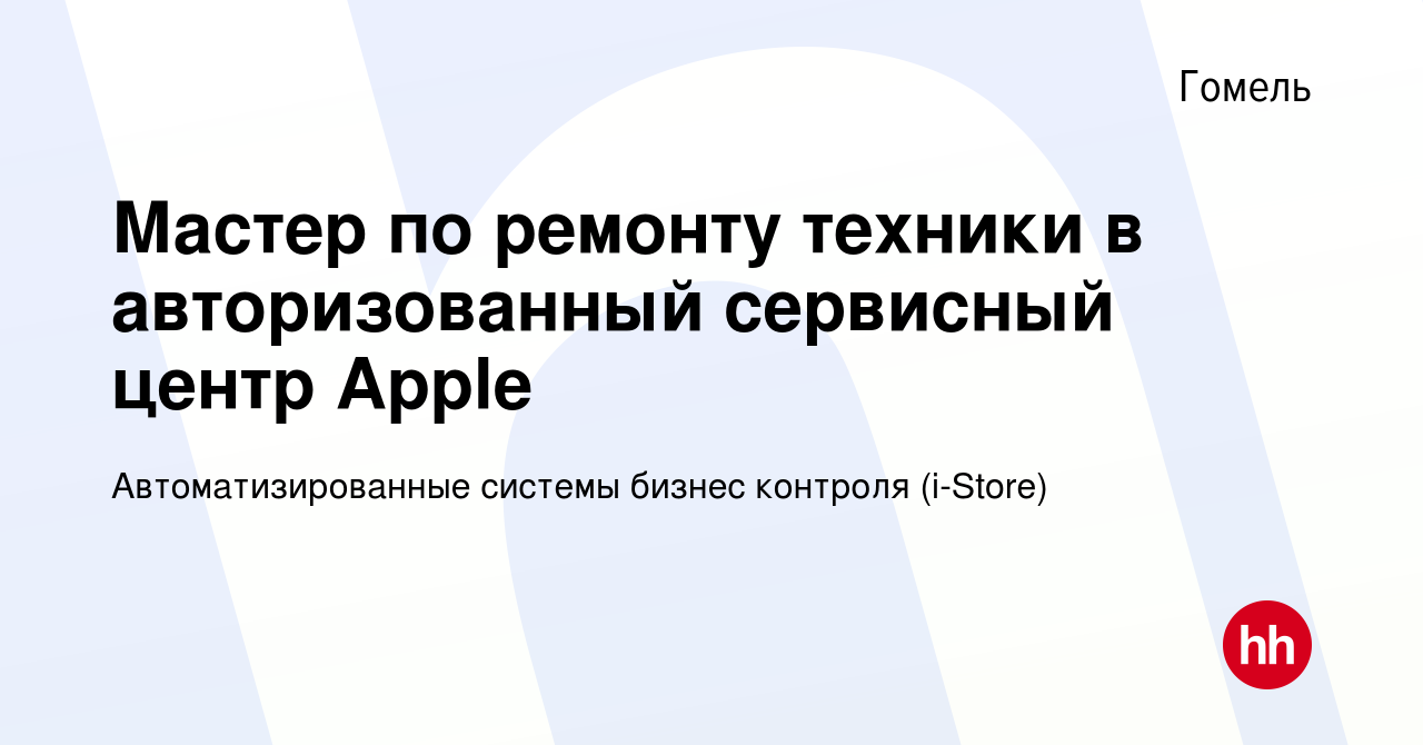 Вакансия Мастер по ремонту техники в авторизованный сервисный центр Apple в  Гомеле, работа в компании Автоматизированные системы бизнес контроля  (i-Store) (вакансия в архиве c 10 февраля 2022)