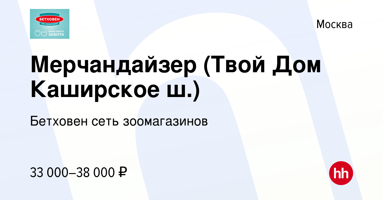 Вакансия Мерчандайзер (Твой Дом Каширское ш.) в Москве, работа в компании  Бетховен сеть зоомагазинов (вакансия в архиве c 11 января 2024)