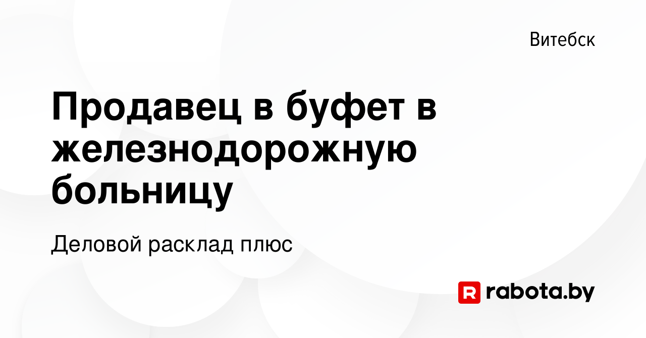 Вакансия Продавец в буфет в железнодорожную больницу в Витебске, работа в  компании Деловой расклад плюс (вакансия в архиве c 16 января 2022)