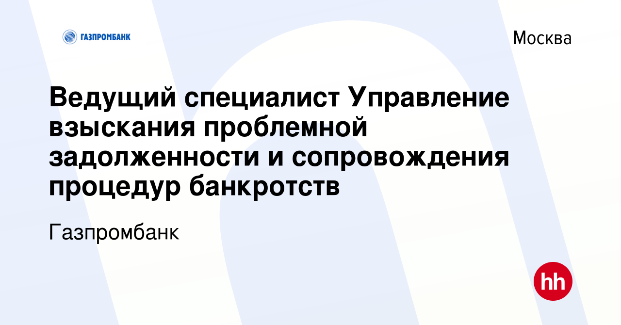 Вакансия Ведущий специалист Управление взыскания проблемной задолженности и  сопровождения процедур банкротств в Москве, работа в компании Газпромбанк  (вакансия в архиве c 14 июля 2022)