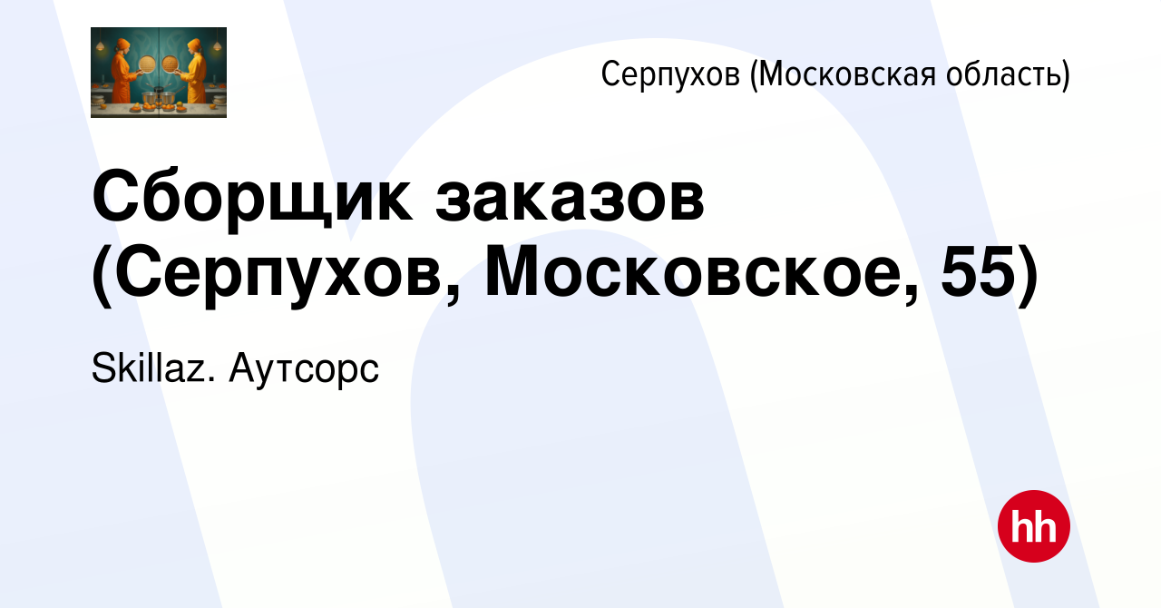 Вакансия Сборщик заказов (Серпухов, Московское, 55) в Серпухове, работа в  компании Skillaz. Аутсорс (вакансия в архиве c 26 января 2022)