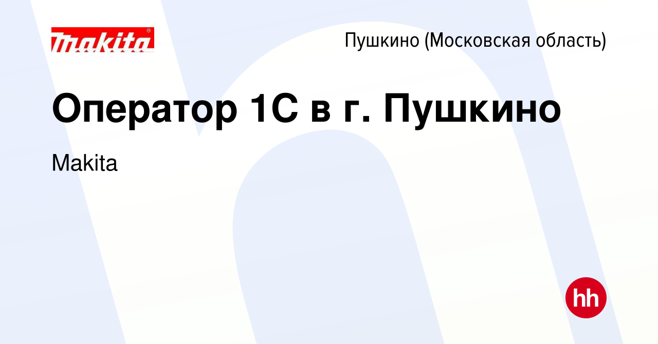 Вакансия Оператор 1С в г. Пушкино в Пушкино (Московская область) , работа в  компании Makita (вакансия в архиве c 23 февраля 2022)