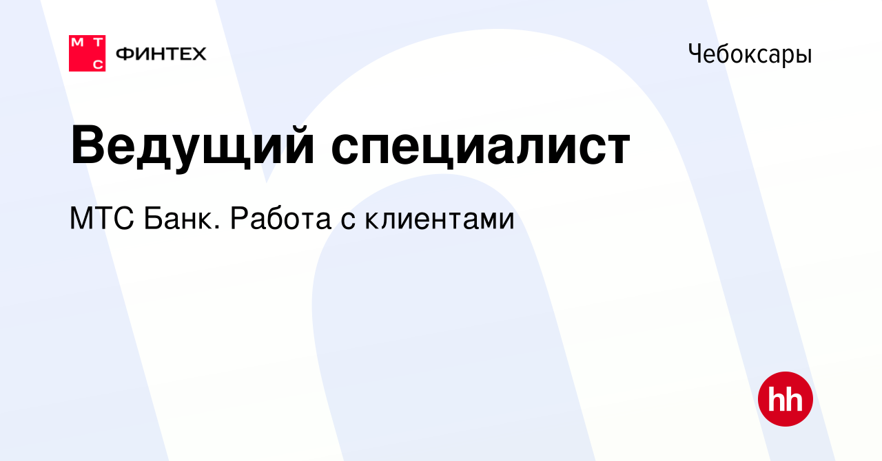 Вакансия Ведущий специалист в Чебоксарах, работа в компании МТС Банк. Работа  с клиентами (вакансия в архиве c 28 января 2022)