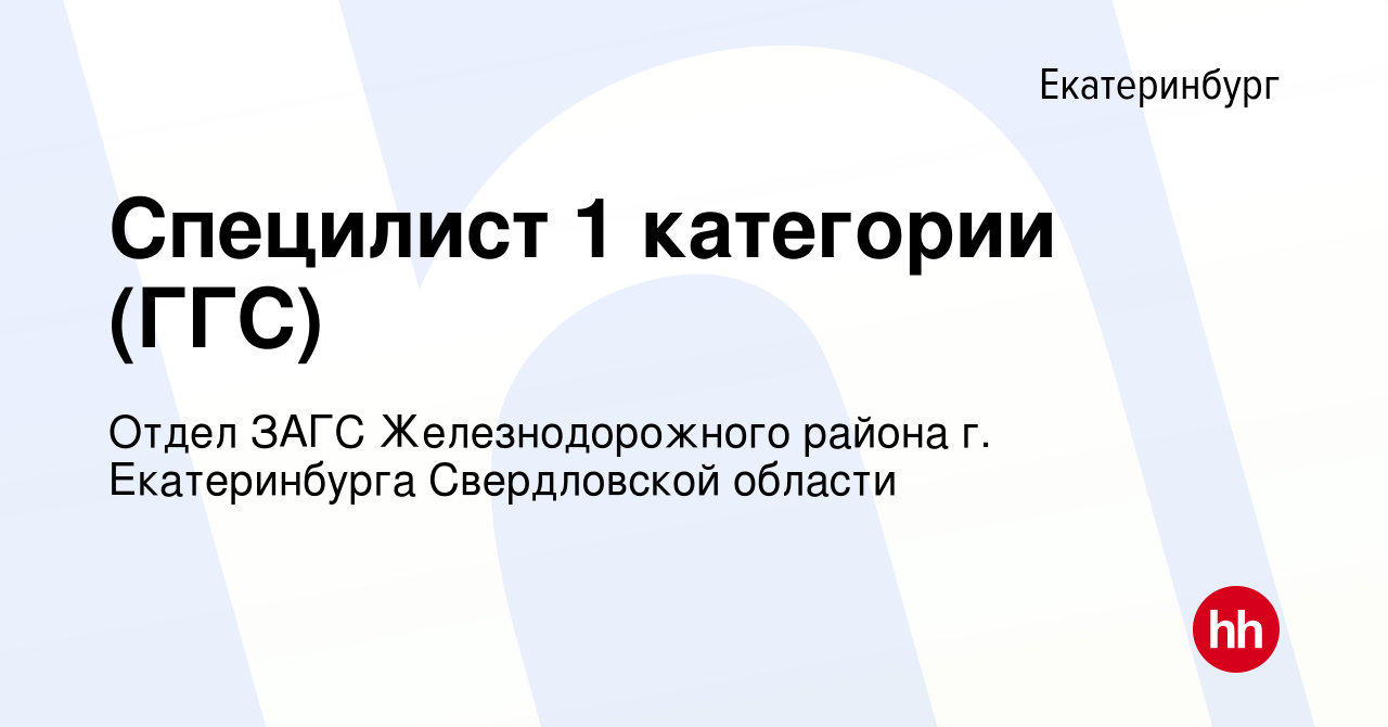 Вакансия Cпецилист 1 категории (ГГС) в Екатеринбурге, работа в компании  Отдел ЗАГС Железнодорожного района г. Екатеринбурга Свердловской области  (вакансия в архиве c 29 января 2022)